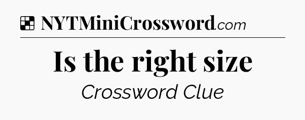 Solution: Is the right size - NYT Crossword