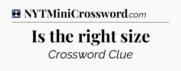 Solution: Is the right size - NYT Mini Crossword