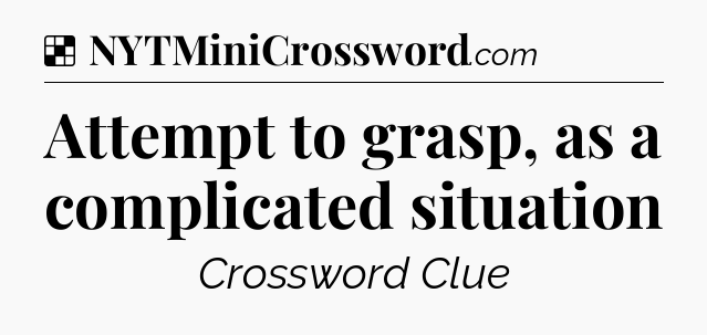 Solution: Attempt to grasp, as a complicated situation - NYT Crossword