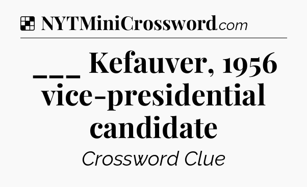 Solution: ___ Kefauver, 1956 vice-presidential candidate - NYT Crossword