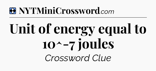 Solution: Unit of energy equal to 10^-7 joules - NYT Mini Crossword