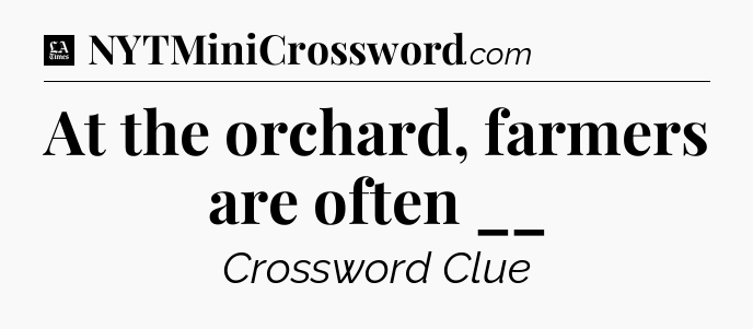 At the orchard, farmers are often __ - LA Times Crossword