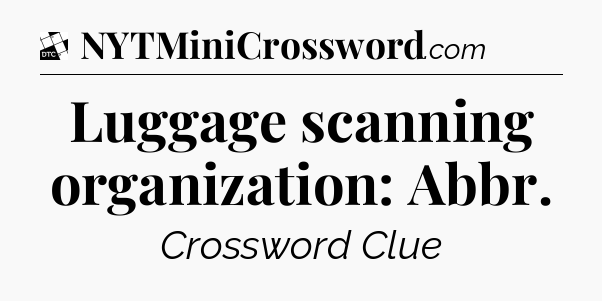 Luggage scanning organization: Abbr - Daily Themed Classic Crossword