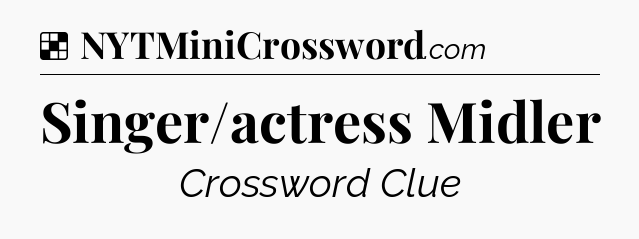 Solution: Singer/actress Midler - NYT Crossword