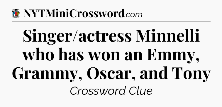 Singer/actress Minnelli who has won an Emmy, Grammy, Oscar, and Tony Crossword Clue