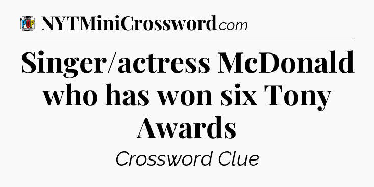 Singer/actress McDonald who has won six Tony Awards Crossword Clue