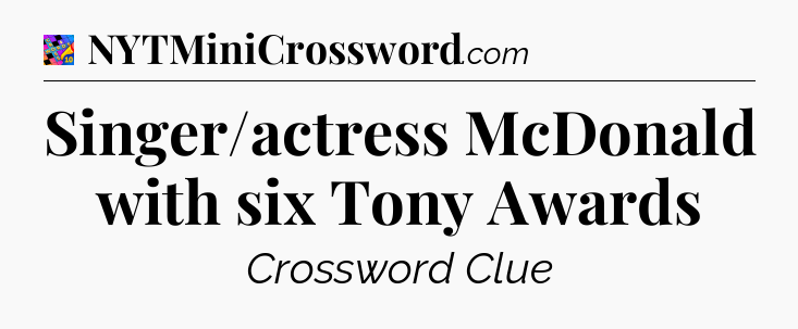 Singer/actress McDonald with six Tony Awards Crossword Clue