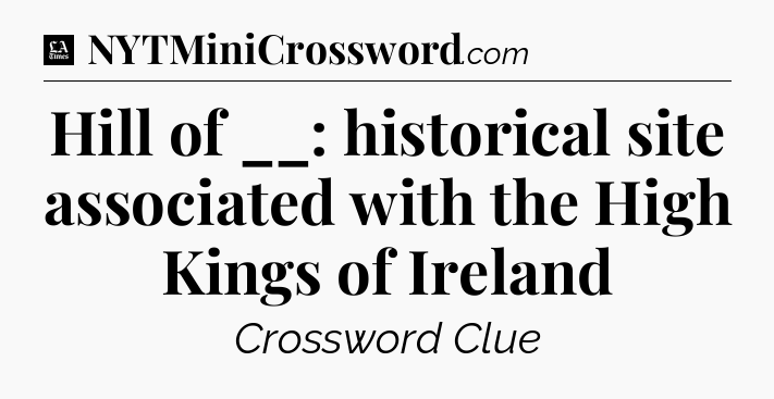 Hill of __: historical site associated with the High Kings of Ireland - LA Times Crossword