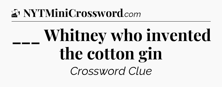 ___ Whitney who invented the cotton gin - Daily Themed Classic Crossword
