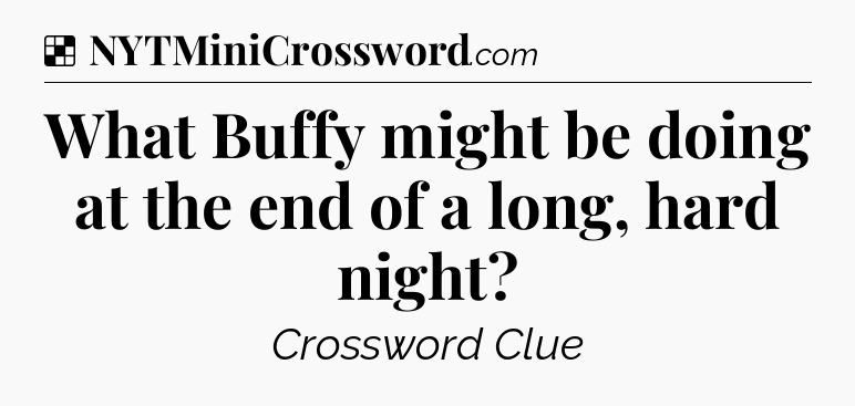 Solution: What Buffy might be doing at the end of a long, hard night - NYT Crossword