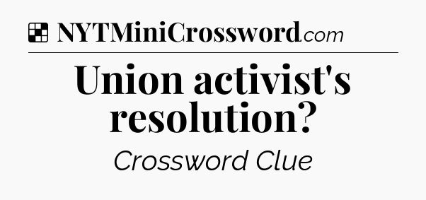 Solution: Union activist's resolution - NYT Crossword