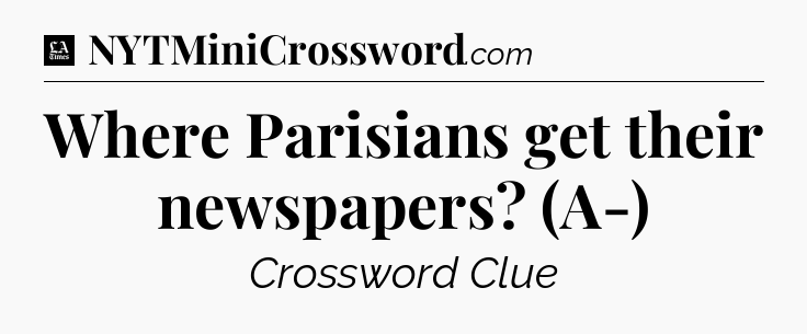 Where Parisians get their newspapers? (A-) - LA Times Crossword