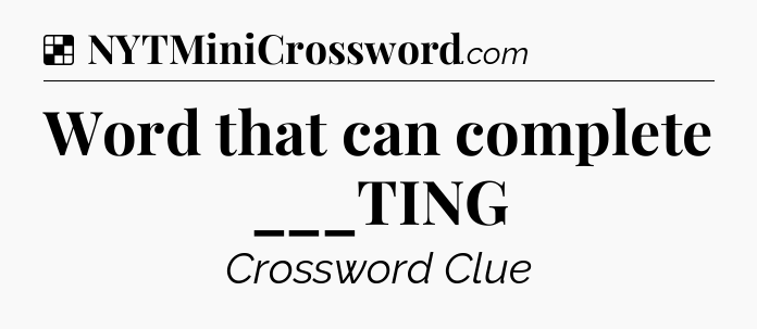 Solution: Word that can complete ___TING - NYT Crossword