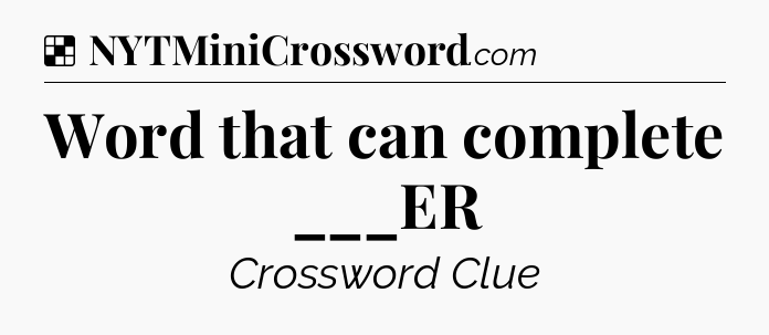Solution: Word that can complete ___ER - NYT Crossword