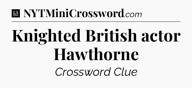 Knighted British actor Hawthorne - LA Times Crossword