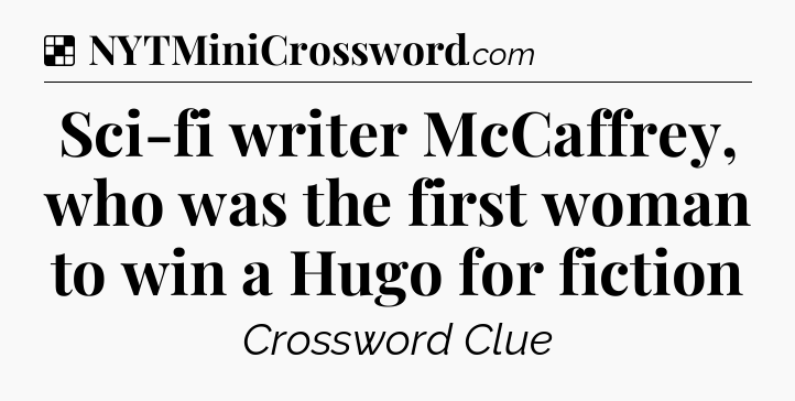 Solution: Sci-fi writer McCaffrey, who was the first woman to win a Hugo for fiction - NYT Crossword