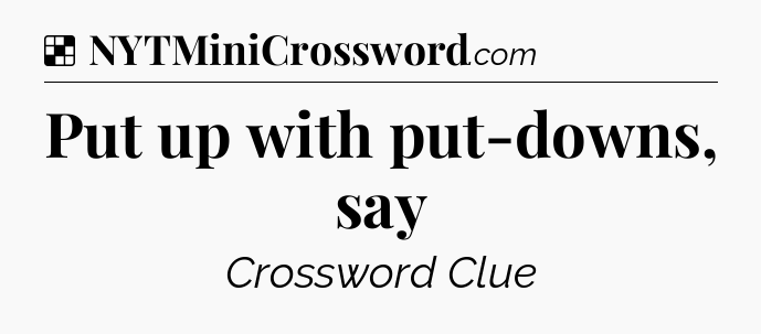Solution: Put up with put-downs, say - NYT Crossword