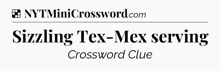 Solution: Sizzling Tex-Mex serving - NYT Crossword