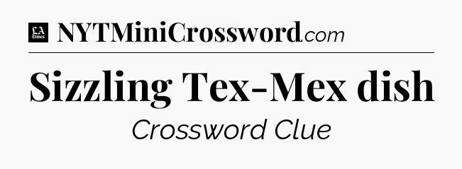 Sizzling Tex-Mex dish - LA Times Crossword
