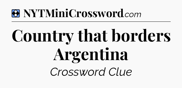 Solution: Country that borders Argentina - NYT Mini Crossword