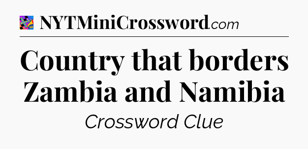 Country that borders Zambia and Namibia Crossword Clue