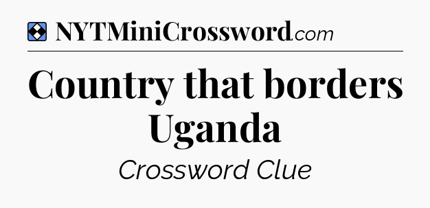 Solution: Country that borders Uganda - NYT Mini Crossword