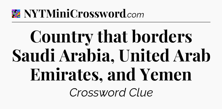 Country that borders Saudi Arabia, United Arab Emirates, and Yemen Crossword Clue