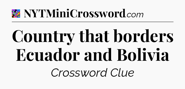 Country that borders Ecuador and Bolivia Crossword Clue