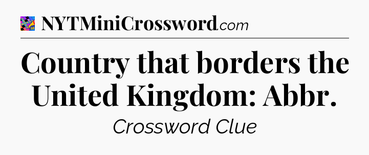 Country that borders the United Kingdom: Abbr Crossword Clue