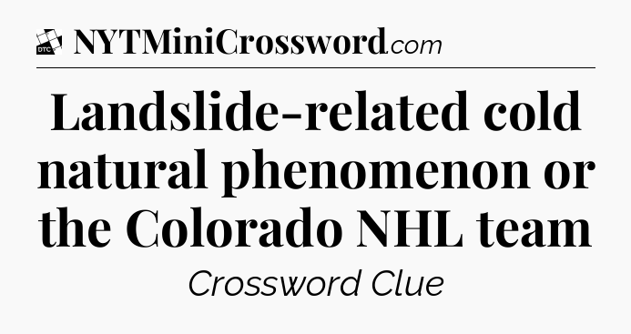 Landslide-related cold natural phenomenon or the Colorado NHL team - Daily Themed Classic Crossword