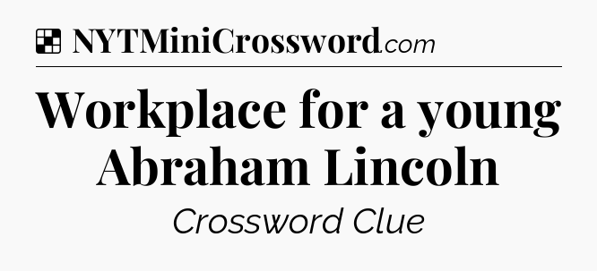 Solution: Workplace for a young Abraham Lincoln - NYT Crossword