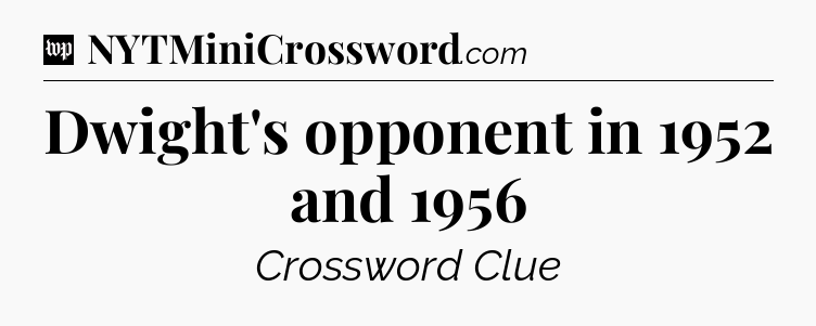 Dwight's opponent in 1952 and 1956 Crossword Clue