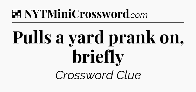 Solution: Pulls a yard prank on, briefly - NYT Crossword