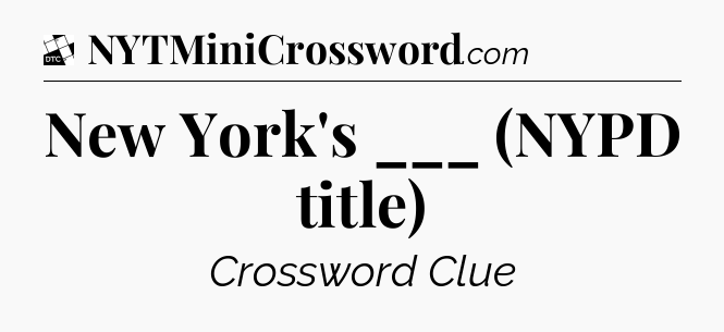 New York's ___ (NYPD title) - Daily Themed Classic Crossword