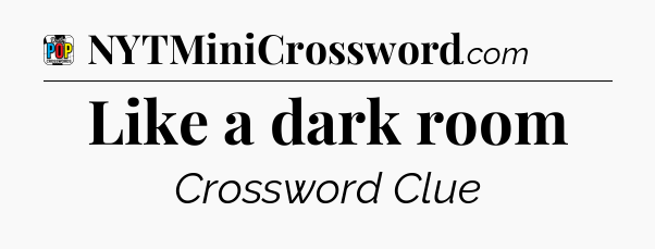 Like a dark room Crossword Clue