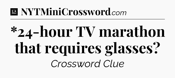 *24-hour TV marathon that requires glasses - LA Times Crossword