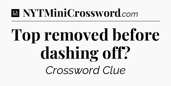 Top removed before dashing off - LA Times Crossword