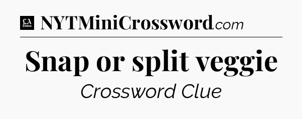 Snap or split veggie - LA Times Crossword