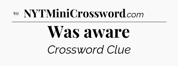 Was aware - WSJ Crossword
