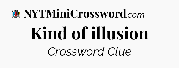 Kind of illusion Crossword Clue