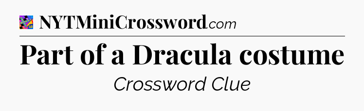 Part of a Dracula costume Crossword Clue