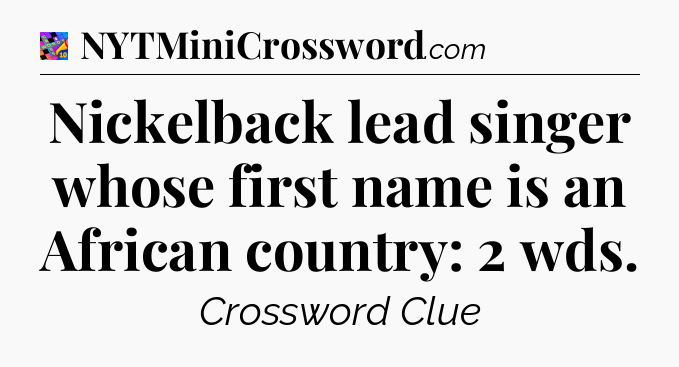 Nickelback lead singer whose first name is an African country: 2 wds Crossword Clue