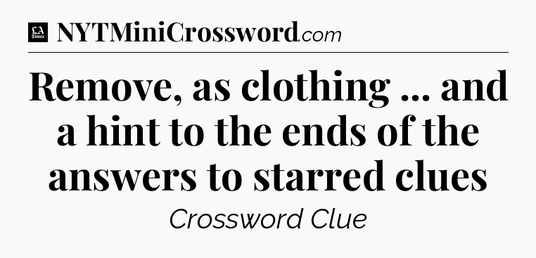 Remove, as clothing ... and a hint to the ends of the answers to starred clues - LA Times Crossword