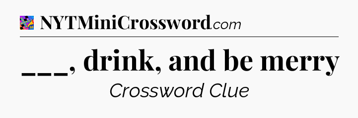 ___, drink, and be merry Crossword Clue