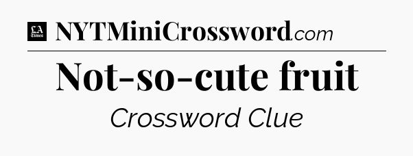 Not-so-cute fruit - LA Times Crossword