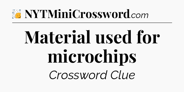 Material used for microchips - 7 Little Words