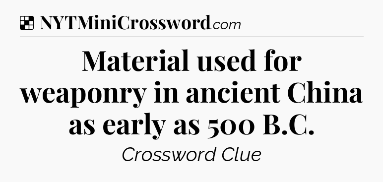 Solution: Material used for weaponry in ancient China as early as 500 B.C - NYT Crossword