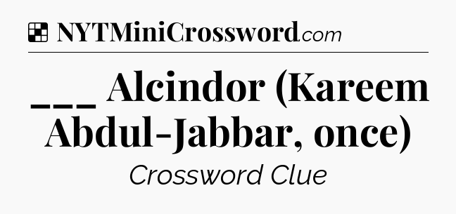 Solution: ___ Alcindor (Kareem Abdul-Jabbar, once) - NYT Crossword
