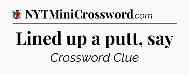 Lined up a putt, say Crossword Clue