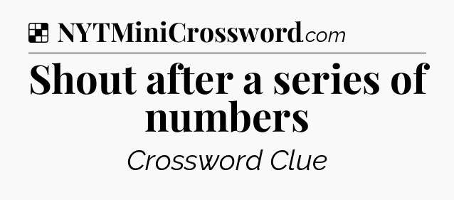 Solution: Shout after a series of numbers - NYT Crossword